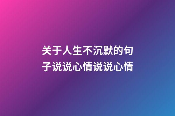 关于人生不沉默的句子说说心情说说心情