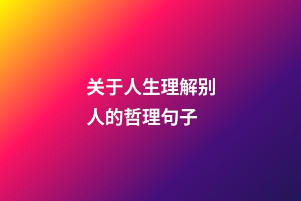 关于人生理解别人的哲理句子