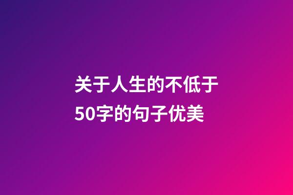 关于人生的不低于50字的句子优美