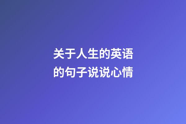 关于人生的英语的句子说说心情