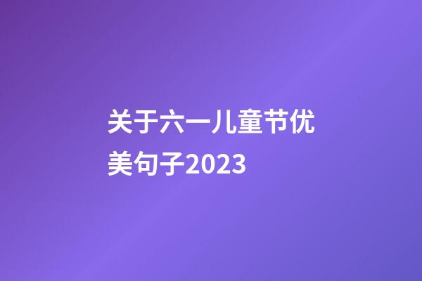 关于六一儿童节优美句子2023