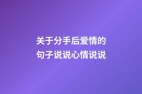 关于分手后爱情的句子说说心情说说