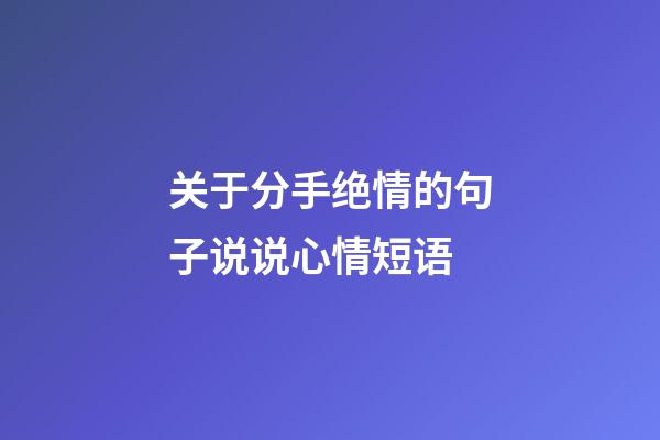 关于分手绝情的句子说说心情短语