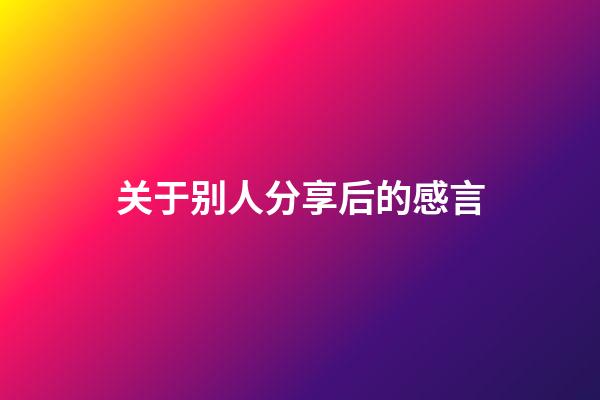 关于别人分享后的感言