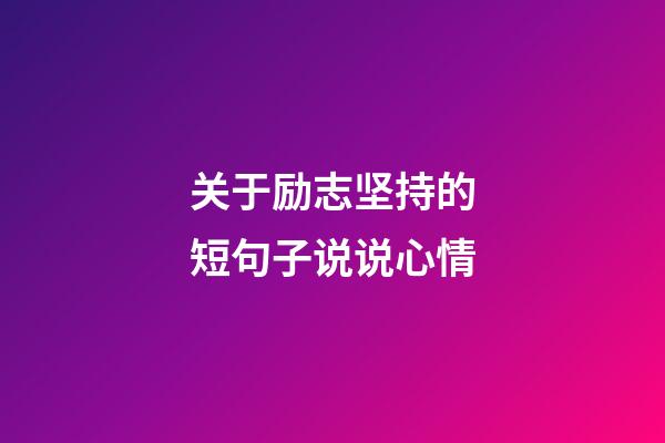 关于励志坚持的短句子说说心情