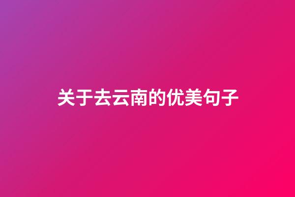 关于去云南的优美句子