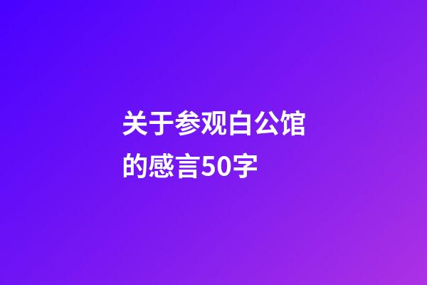 关于参观白公馆的感言50字