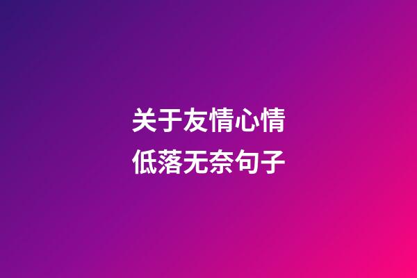 关于友情心情低落无奈句子