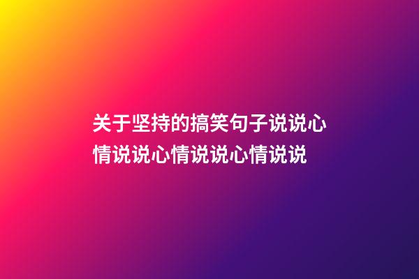 关于坚持的搞笑句子说说心情说说心情说说心情说说