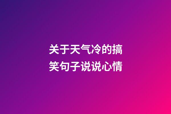 关于天气冷的搞笑句子说说心情