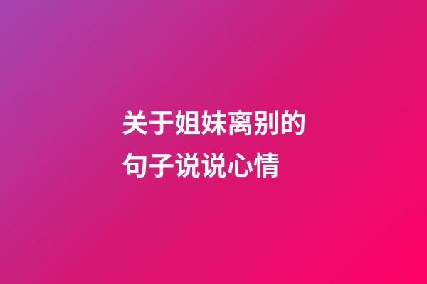 关于姐妹离别的句子说说心情