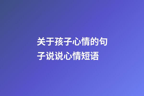 关于孩子心情的句子说说心情短语