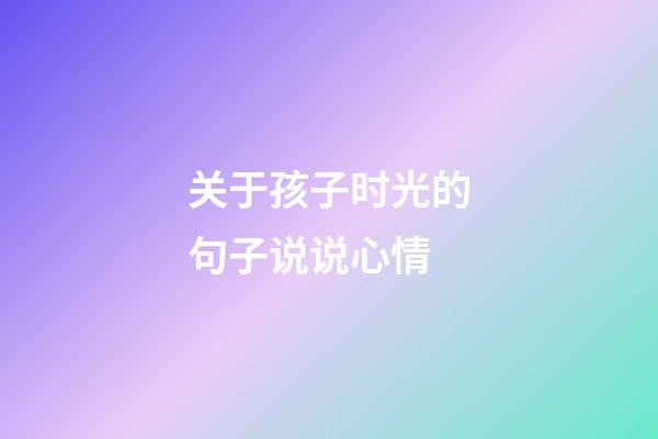 关于孩子时光的句子说说心情