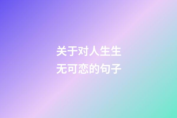 关于对人生生无可恋的句子