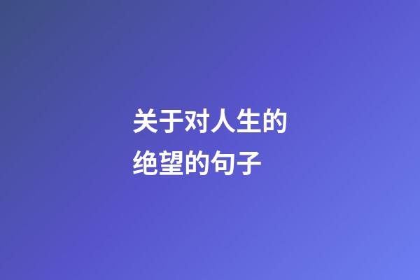 关于对人生的绝望的句子