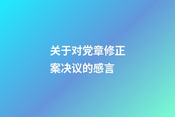 关于对党章修正案决议的感言