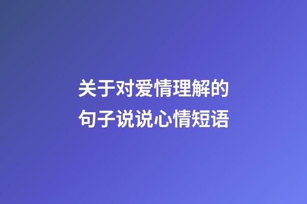 关于对爱情理解的句子说说心情短语