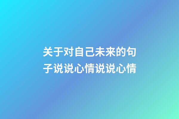 关于对自己未来的句子说说心情说说心情