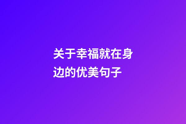 关于幸福就在身边的优美句子