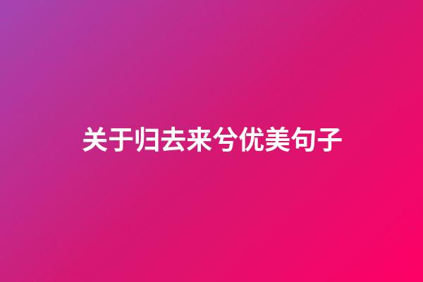 关于归去来兮优美句子