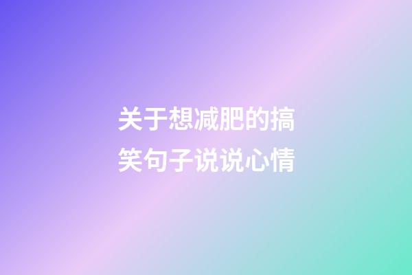 关于想减肥的搞笑句子说说心情