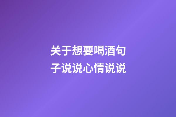 关于想要喝酒句子说说心情说说