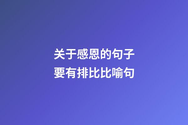 关于感恩的句子要有排比比喻句