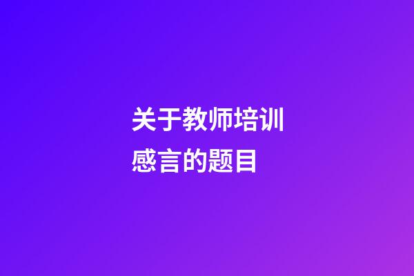 关于教师培训感言的题目