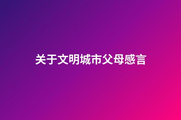 关于文明城市父母感言