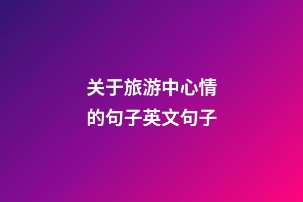 关于旅游中心情的句子英文句子