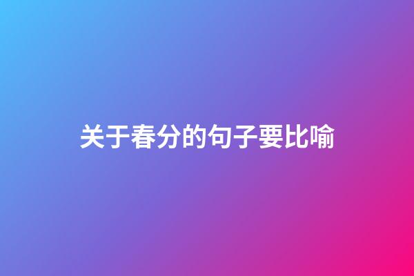 关于春分的句子要比喻