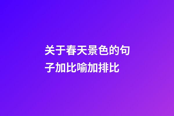 关于春天景色的句子加比喻加排比