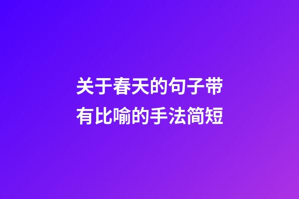 关于春天的句子带有比喻的手法简短