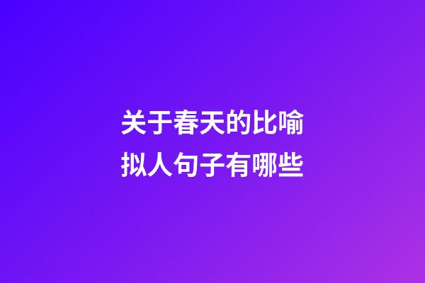 关于春天的比喻拟人句子有哪些