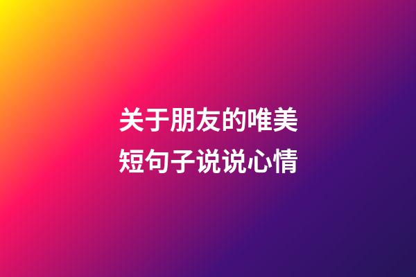 关于朋友的唯美短句子说说心情