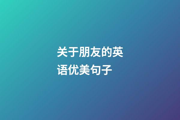 关于朋友的英语优美句子