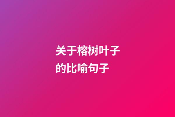 关于榕树叶子的比喻句子