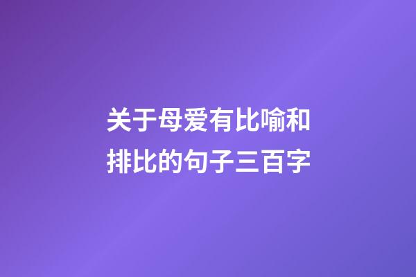 关于母爱有比喻和排比的句子三百字