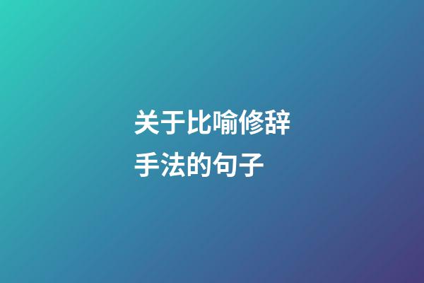 关于比喻修辞手法的句子