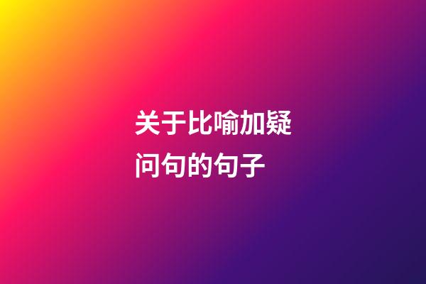 关于比喻加疑问句的句子