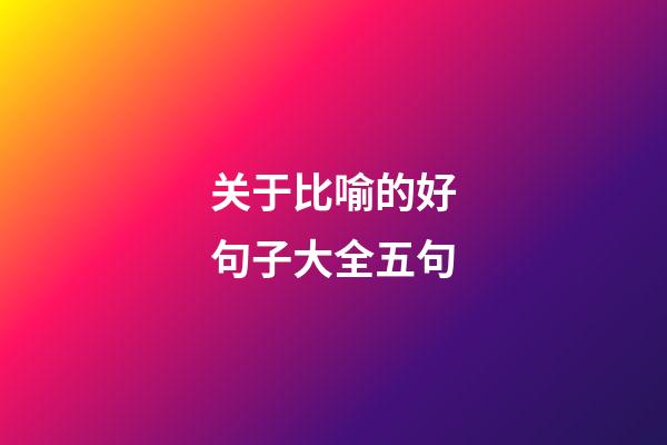 关于比喻的好句子大全五句