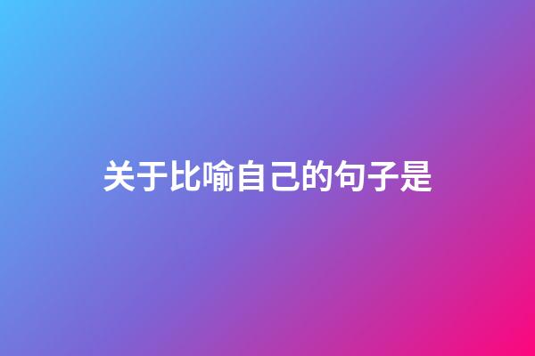 关于比喻自己的句子是