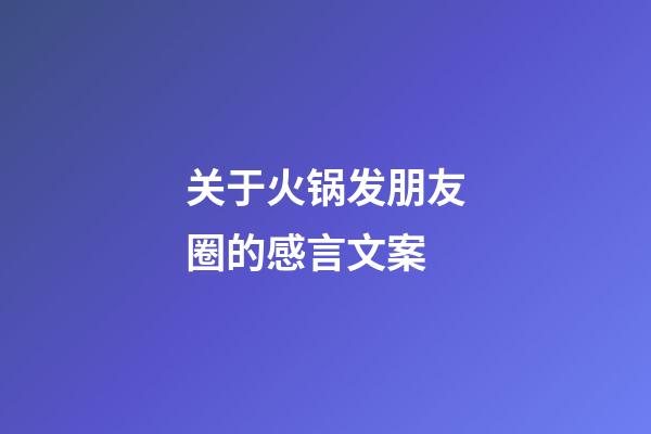 关于火锅发朋友圈的感言文案