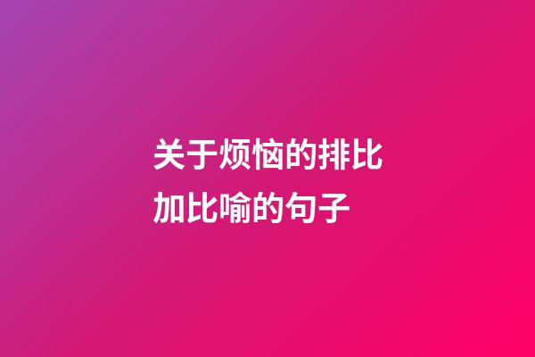 关于烦恼的排比加比喻的句子