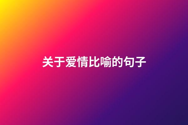 关于爱情比喻的句子