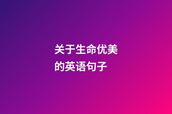 关于生命优美的英语句子