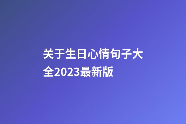 关于生日心情句子大全2023最新版