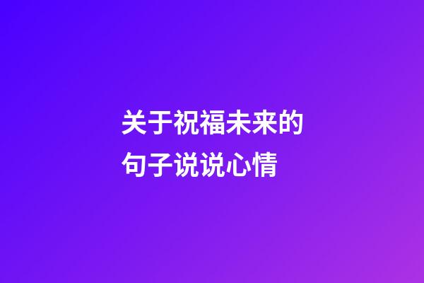 关于祝福未来的句子说说心情