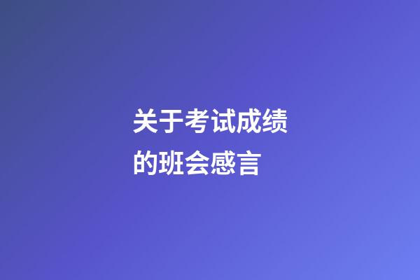 关于考试成绩的班会感言