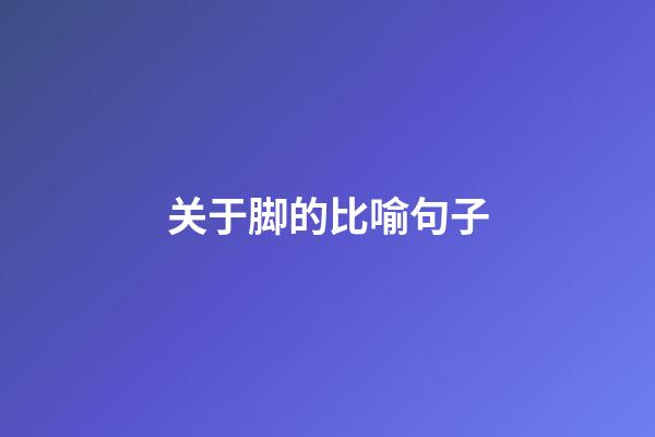 关于脚的比喻句子